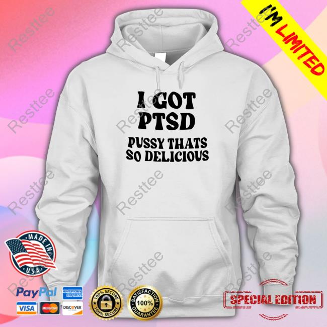 Shirts That Go Hard I Got Ptsd Pussy Thats So Delicious Hooded Sweatshirt