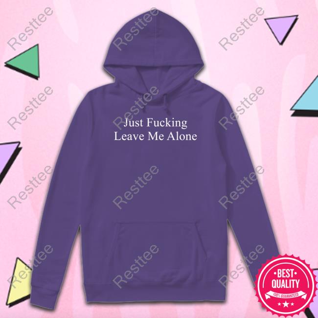 Just Fucking Leave Me Alone Shirt