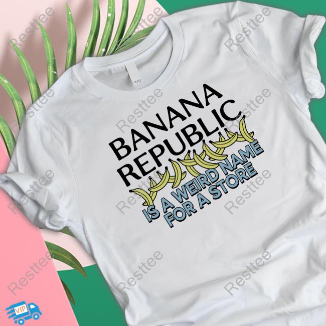 Official Banana Republic Is A Weird Name For A Store Tee Shirt