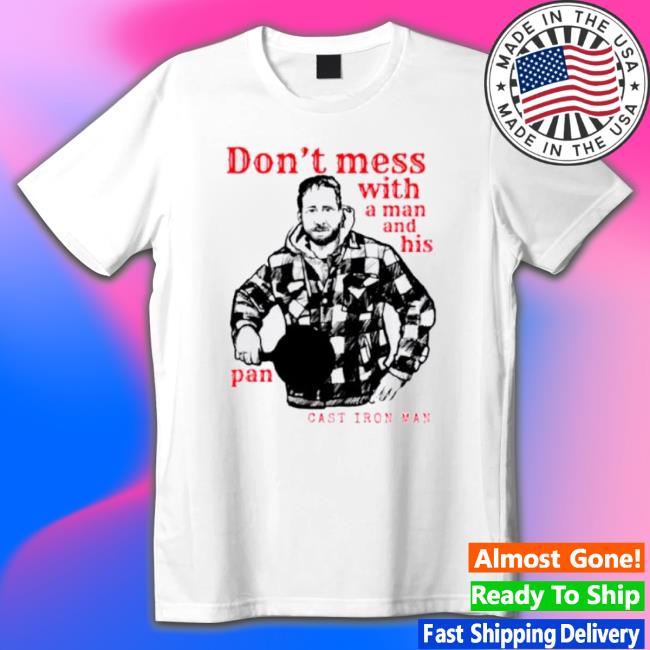 Cast Iron Man Don’T Mess With A Man And His Pan shirt Cast Iron Man Don’T Mess With A Man And His Pan Shirt