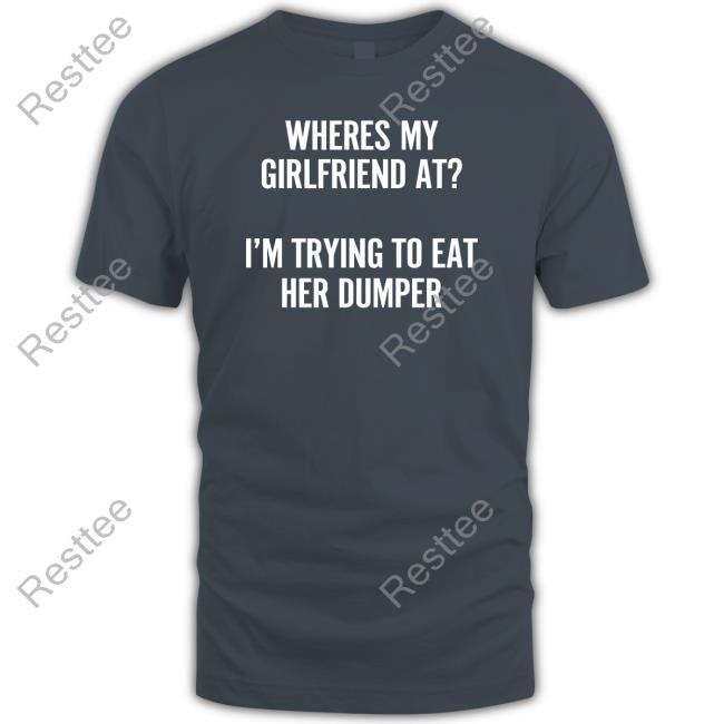 Where's My Girlfriend At I'm Trying To Eat Her Dumper Tank Top Shirts That Go Hard Where's My Girlfriend At I'm Trying To Eat Her Dumper T Shirt