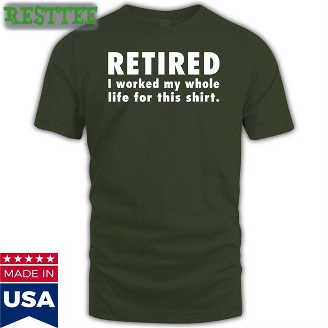 Retired I Worked My Whole Life For This Shirt Long Sleeve Jeromestixxx Jeromestixxx Retired I Worked My Whole Life For This Shirt T Shirt