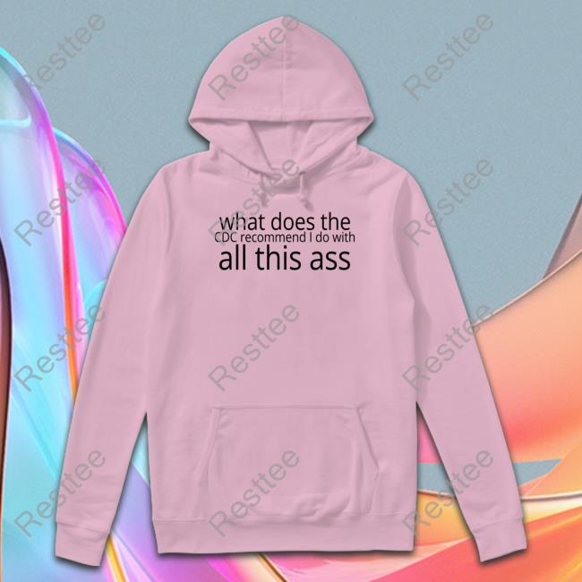 Shirts That Go Hard What Does The Cdc Recommend I Do With All This Ass Tee Shirt Shirtsthtgohard