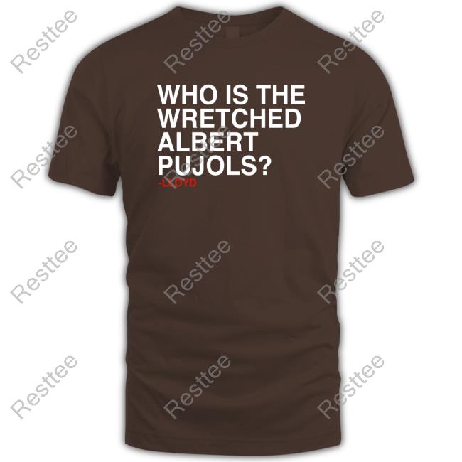 Obvious Shirts Who Is The Wretched Albert Pujols Shirts Official Who Is The Wretched Albert Pujols New Shirt