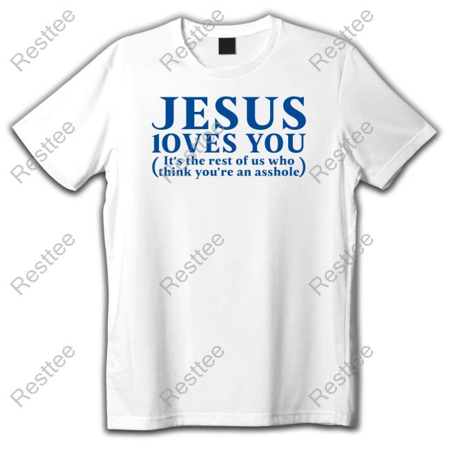 Jesus Loves You It's The Rest Of Us Who Think You're An Asshole Shirt