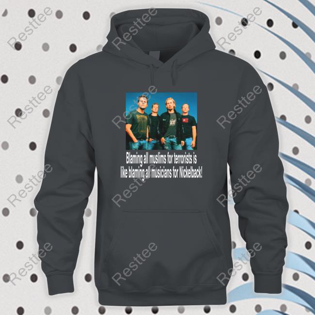 Blaming All Muslims For Terrorists Is Like Blaming All Musicians For Nickelback T-Shirt