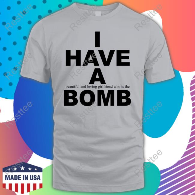 I Have A Beautiful And Loving Girlfriend Who Is The Bomb T Shirt
