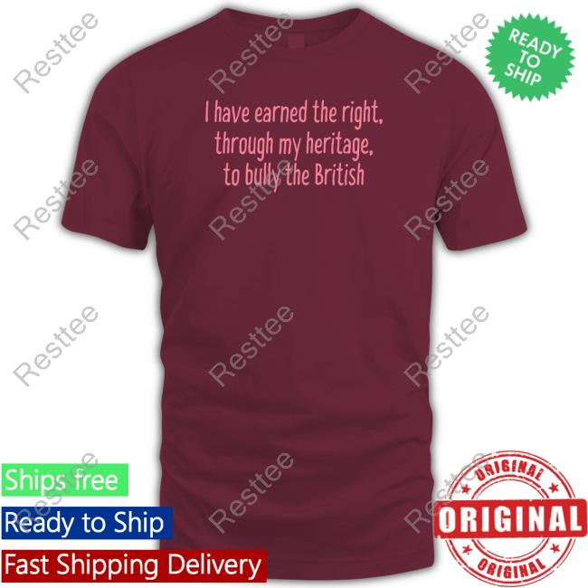 I Have Earned The Right Through My Heritage To Bully The British Shirts