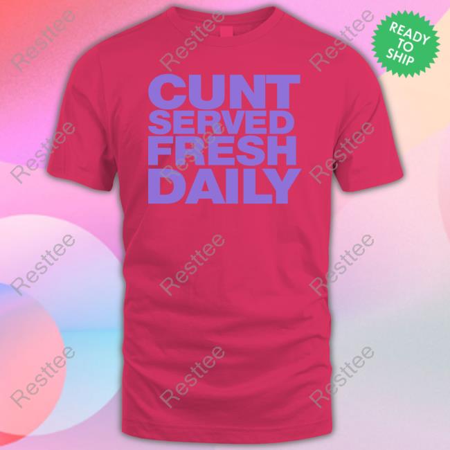 Cunt Served Fresh Daily Shirt Shirtsthtgohard Shirts That Go Hard