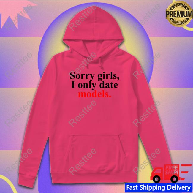 Official Sorry Girls, I Only Date Models TShirts