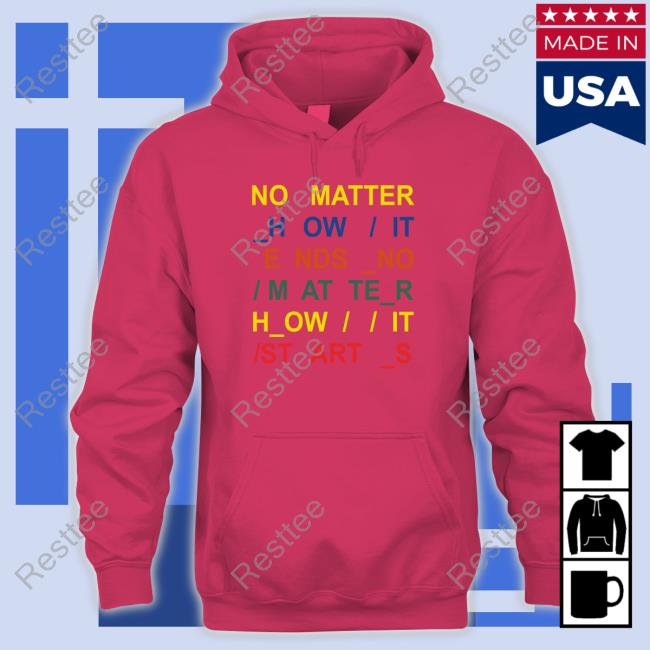 No Matter How It Ends No Matter How It Starts Shirt Radiohead No Matter How It Ends No Matter How It Starts Shirt
