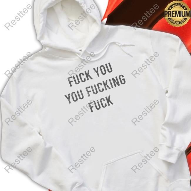 Fuck You You Fucking Fuck Limited Edition Shirt