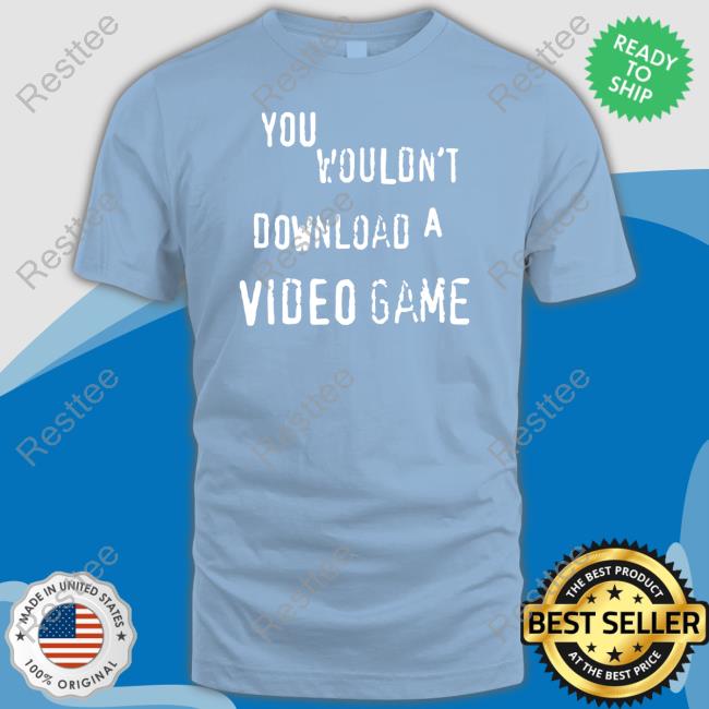 You Wouldn't Download A Video Game T Shirt