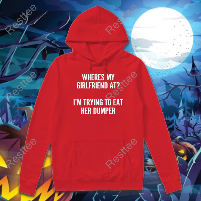 Where's My Girlfriend At I'm Trying To Eat Her Dumper Tank Top Wutthefuk Where's My Girlfriend At I'm Trying To Eat Her Dumper Shirts