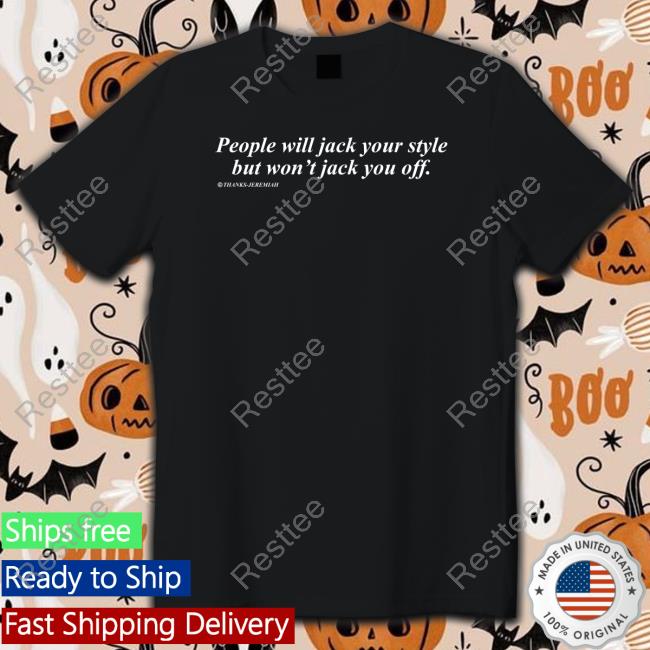 People Will Jack Your Style But Won't Jack You Off Shirt Shirts That Go Hard Shirtsthtgohard