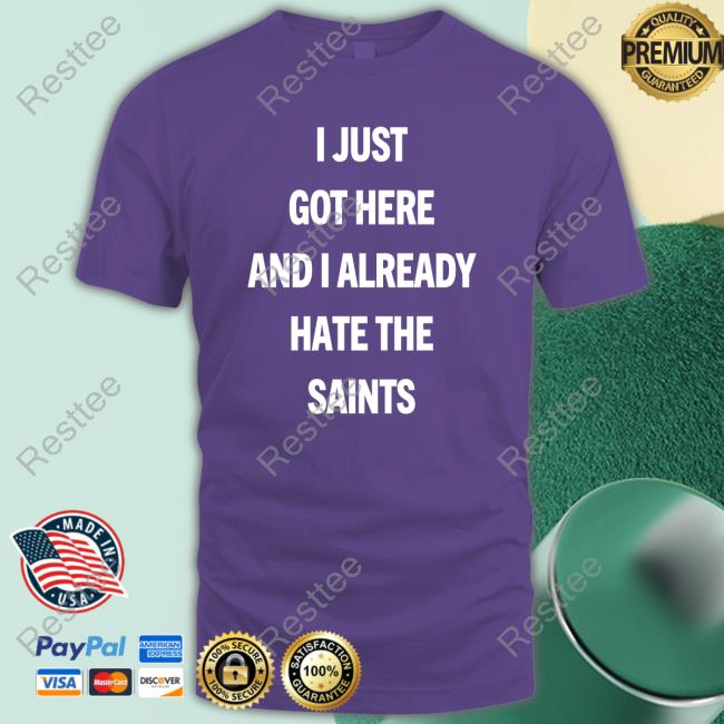 I Just Got Here And I Already Hate The Saints Shirts