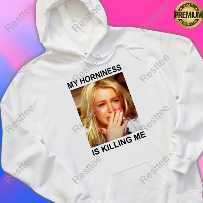 Official My Horniness Is Killing Me Tee Shirts Shirts That Go Hard
