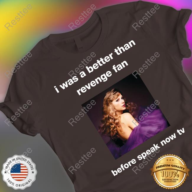 Taylor Swift I Was A Better Than Revenge Fan Before Speak Now Tv T Shirts Maroonswiftieee