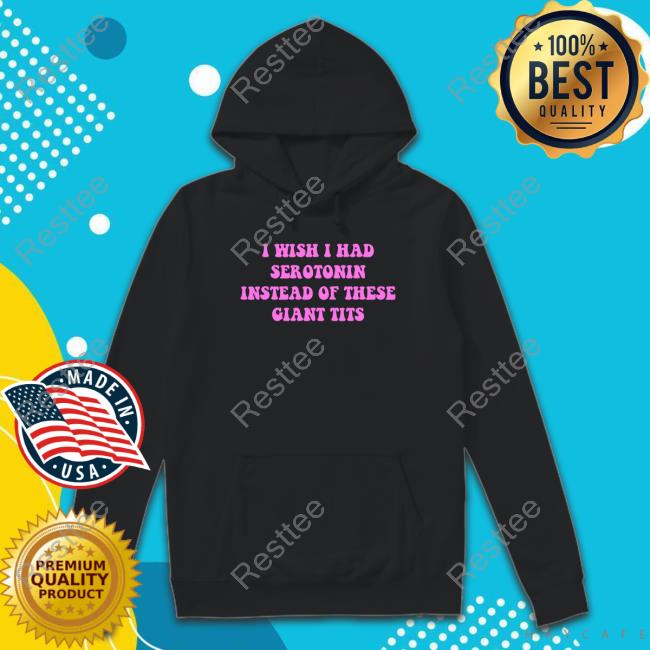 Official I Wish I Had-Serotonin Instead Of These Giant Tits Quote Tee