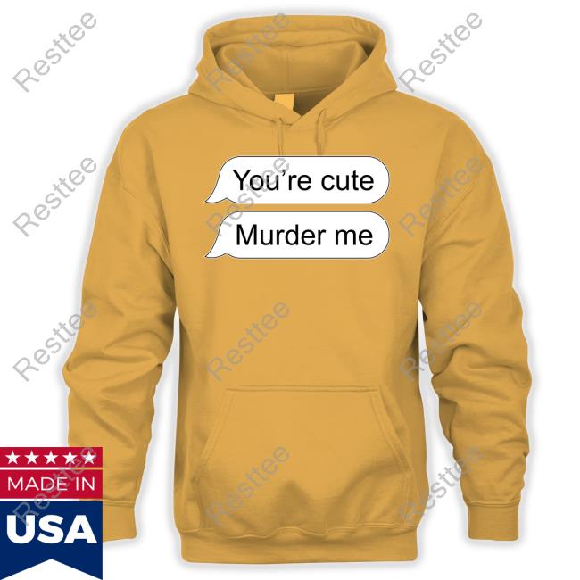 You're Cute Murder Me Long Sleeve Shirt Official You're Cute Murder Me T Shirt
