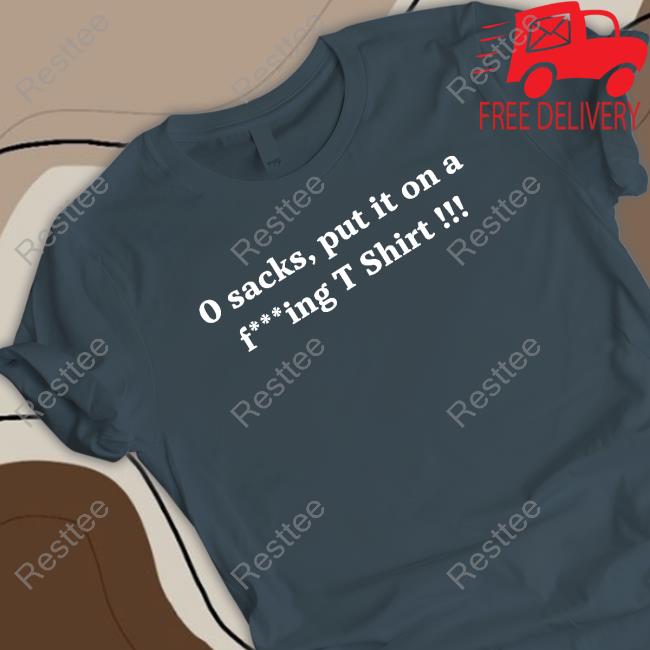 0 Sacks Put It On A Fucking T Shirt Hoodie