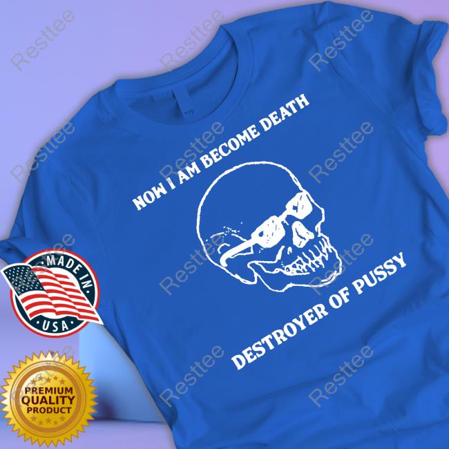 Now I Am Become Death Destroyer Of Pussy Tee Shirt