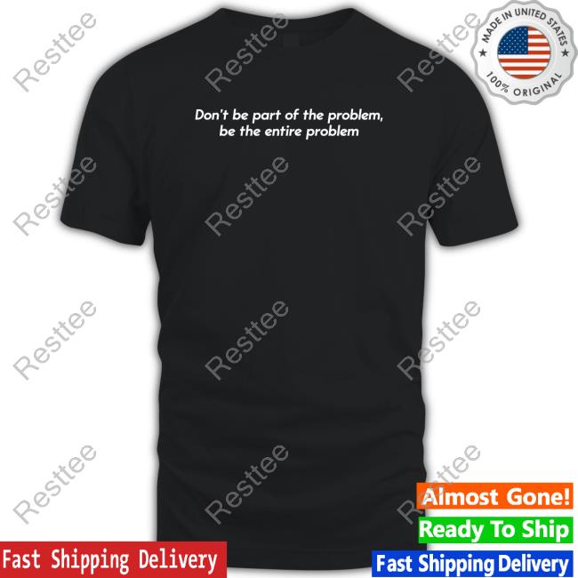 Shitheadsteve Merch Don’T Be Part Of The Problem Be The Entire Problem Hoodies