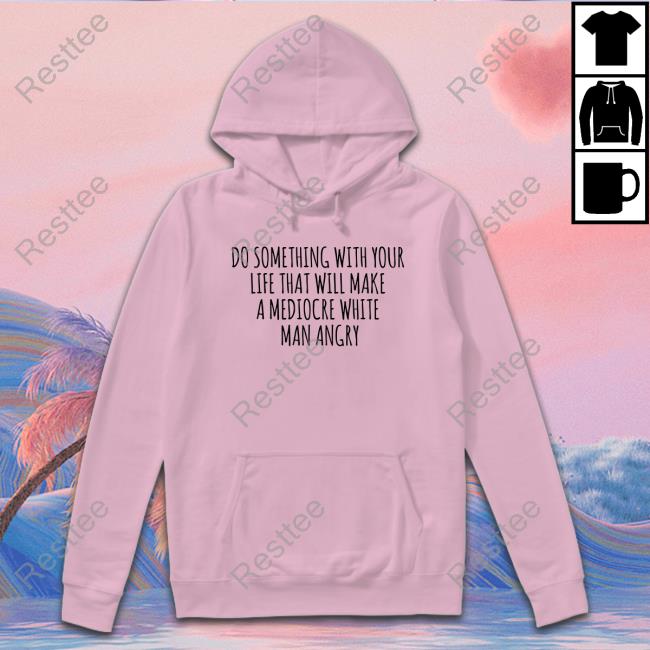 Official Do Something With Your Life That Will Make A Mediocre White Man Angry T-Shirt