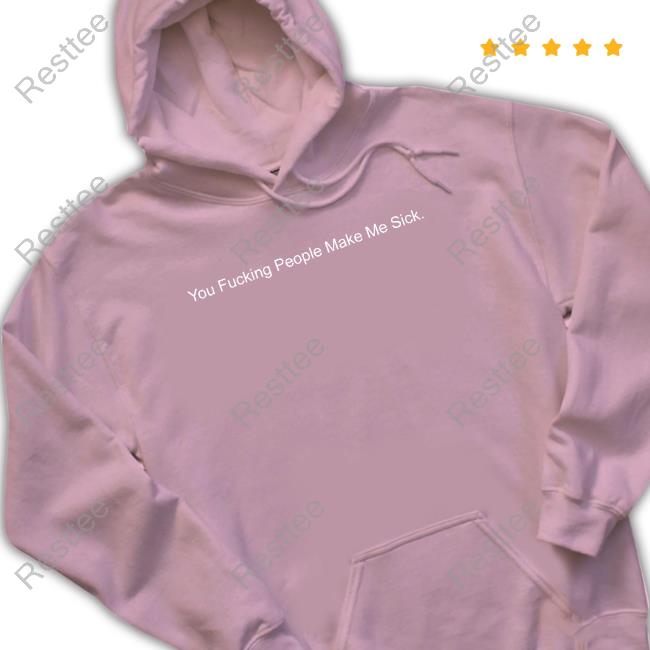 Official Shirts That Go Hard You Fucking People Make Me Sick Tee Shirt Shirtsthtgohard