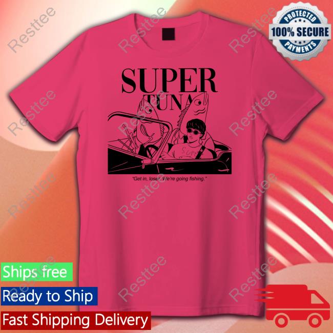 Souper Tuna Merchandise Super Tuna Get In Loser We're Going Fishing Shirt