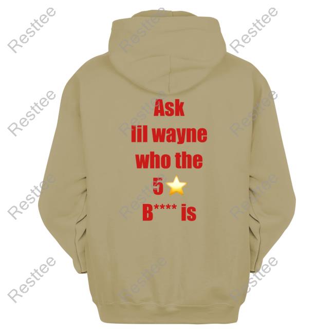 Ask Lil Wayne Who The 5 Star B**** Is Hot Shirt