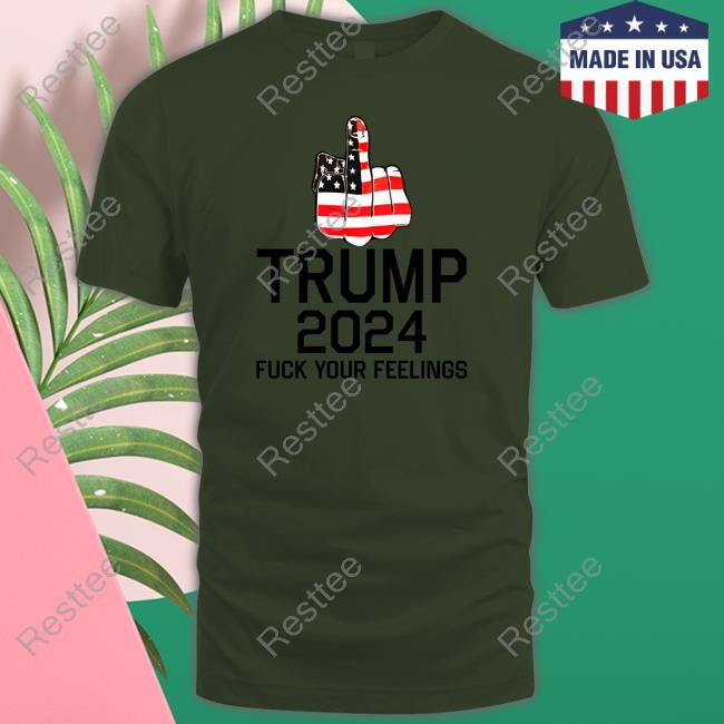 Trump 2024 Fuck Your Feelings T Shirt