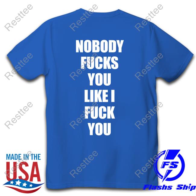 Nobody Fucks You Like I Fuck You Hat Official Nobody Fucks You Like I Fuck You T Shirt