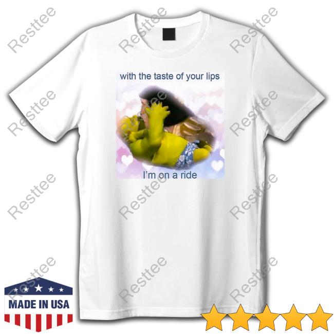 With The Taste Of Your Lips I'm On A Ride Tee