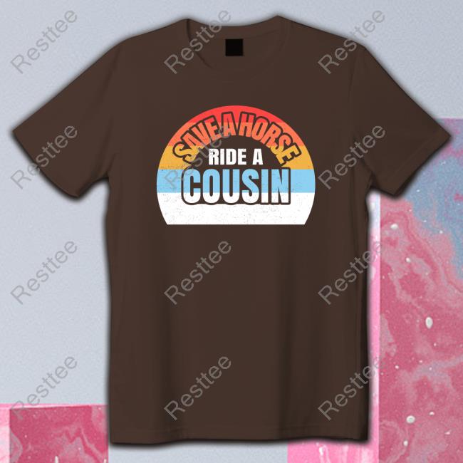 Shirts With Threatening Auras Save A Horse Save Ride A Cousin Long Sleeve Tee Shirt Disturbingshirt Shirts With Threatening Auras Save A Horse Save Ride A Cousin T-Shirt Disturbingshirt