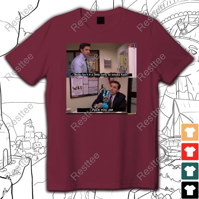 Shirts That Go Hard Wow Isn't It A Little Early To Smoke Hash Fuck You Jim Shirts