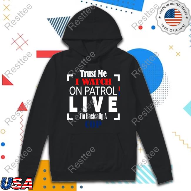 Trust Me I Watch On Patrol Live I’M Basically A Cop T Shirts