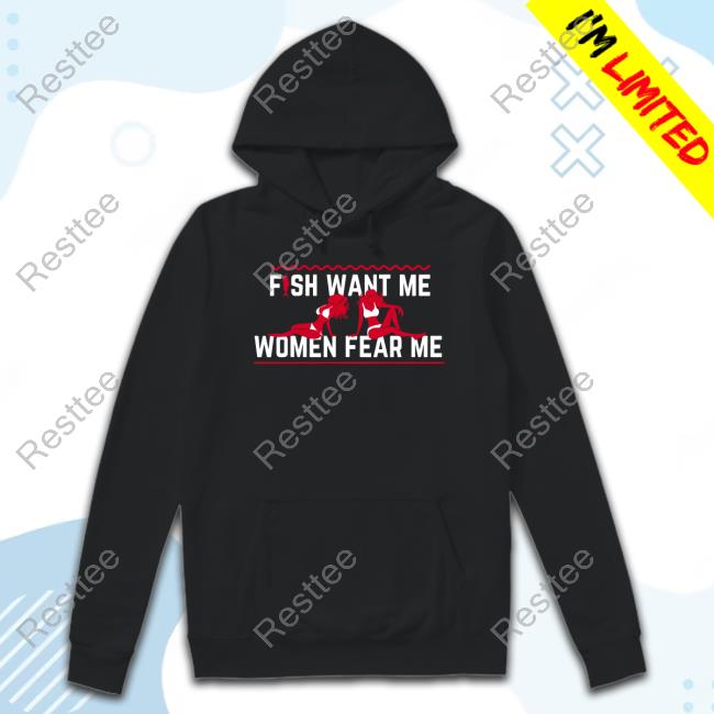 Fish Want Me Women Fear Me Because I Fuck The Fish Tee Shirt