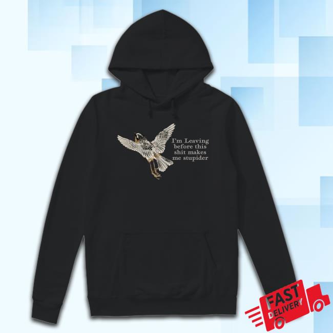 Effinbirds I'm Leaving Before This Shit Makes Me Stupider Crewneck Sweatshirt I'm Leaving Before This Shit Makes Me Stupider Long Sleeve T Shirt