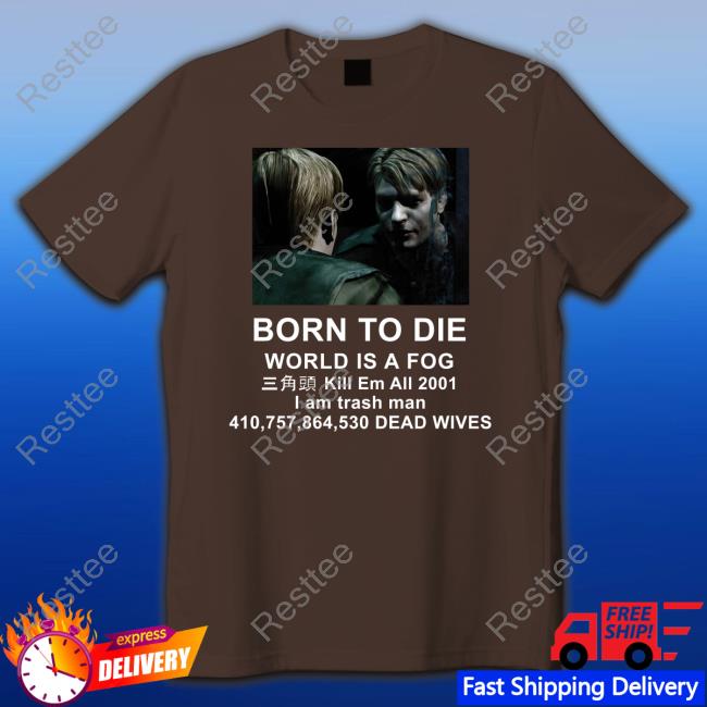 Official Born To Die World Is A Fog Kill Em All 2001 I Am Trash Man T Shirts Silent Hill 2 Born To Die World Is A Fog Kill Em All 2001 I Am Trash Man Hoodie
