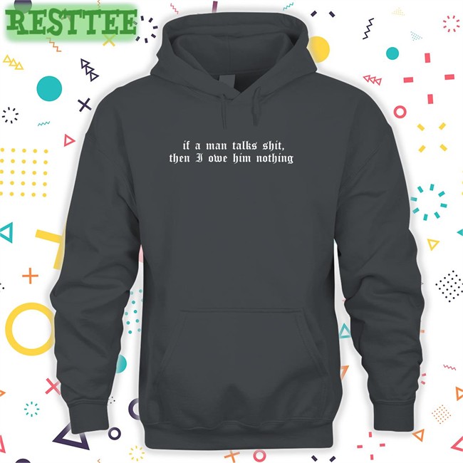 If A Man Talks Shit Then I Owe Him Nothing Long Sleeve T Shirt