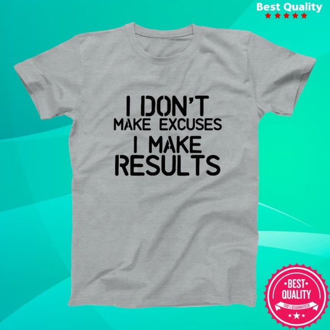 Official I Dont Make Excuses I Make Results Shirt
