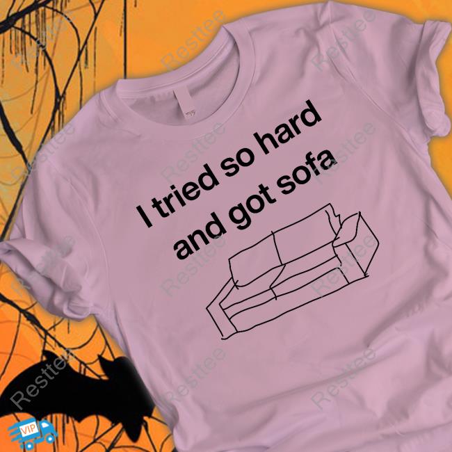 Shirts That Go Hard I Tried So Hard And Got Sofa Tee Shirtsthtgohard Official I Tried So Hard And Got Sofa T Shirts