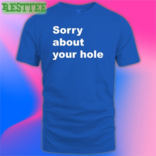 Shirts That Go Hard Sorry About Your Hole Tee Shirts That Go Hard Sorry About Your Hole Hoodie