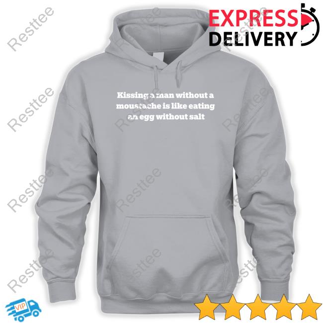 Kissing A Man Without A Moustache Is Like Eating An Egg Without Salt New Shirt