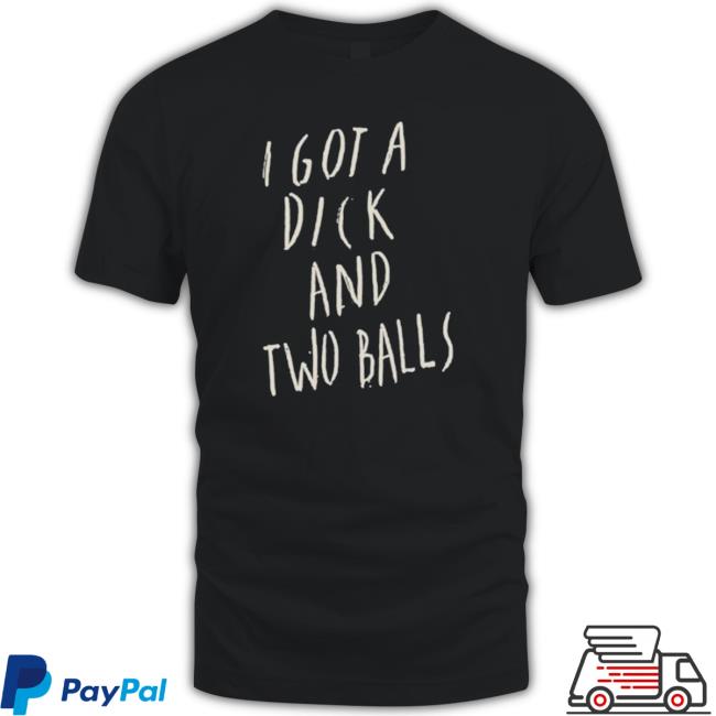 I Got A Dick And Two Balls Tee
