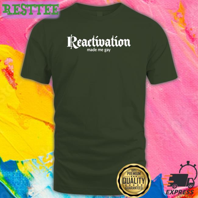 Reactivation Made Me Gay T Shirt Black Reactivation Made Me Gay Shirt