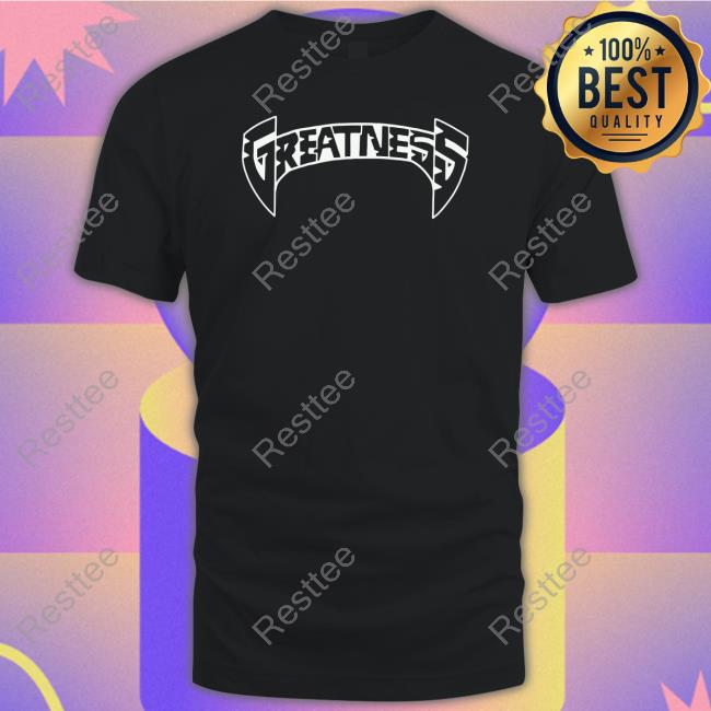 Greatness Merch Greatness Shirts Greatnessmerch