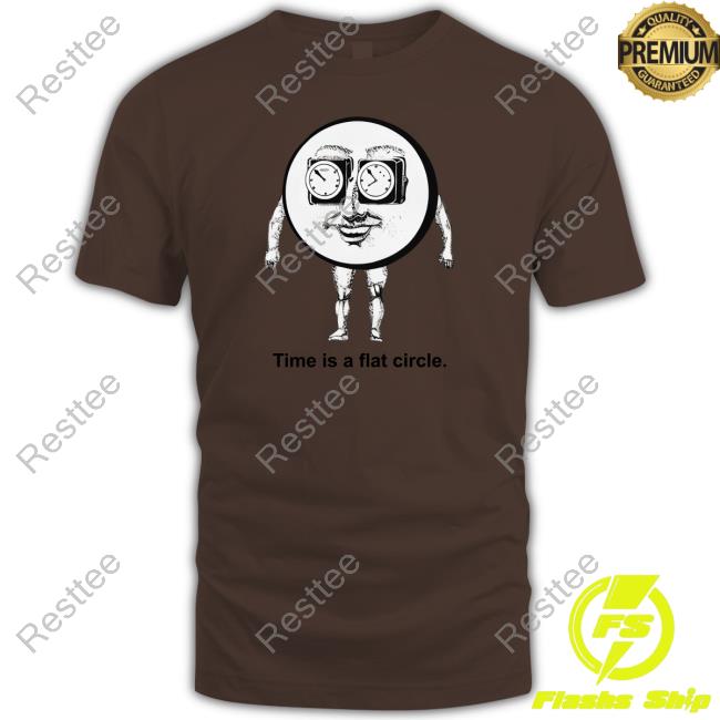 Time Is A Flat Circle T Shirt Shirts That Go Hard Time Is A Flat Circle Shirt