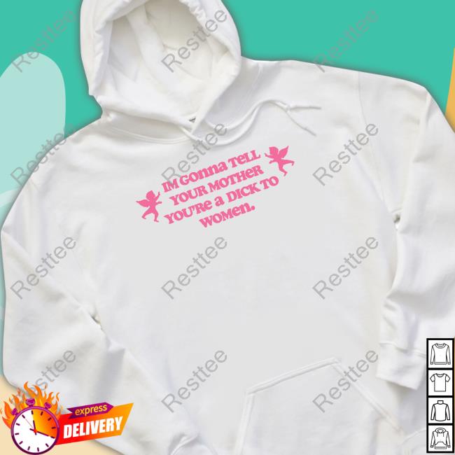 Im Gonna Tell Your Mother You're A Dick To Women Shirt